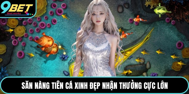 Săn nàng tiên cá xinh đẹp nhận thưởng cực lớn