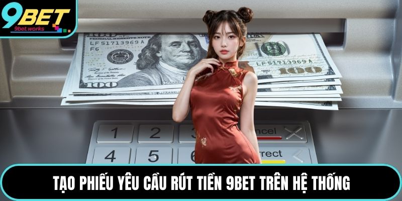 Tạo phiếu yêu cầu rút tiền 9bet trên hệ thống