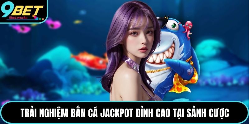 Trải nghiệm bắn cá jackpot đỉnh cao tại sảnh cược