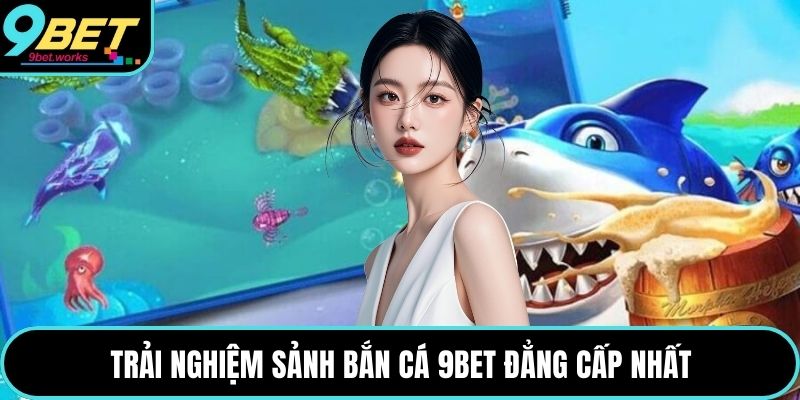 Trải nghiệm sảnh bắn cá 9bet đẳng cấp nhất